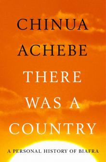 There Was a Country: A Personal History of Biafra Read online
