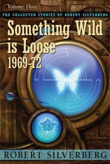 Something Wild is Loose: The Collected Stories of Robert Silverberg, Volume Three Read online