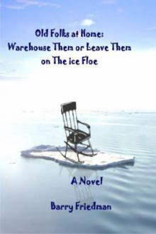 Barry Friedman - The Old Folks At Home: Warehouse Them or Leave Them on the Ice Floe Read online