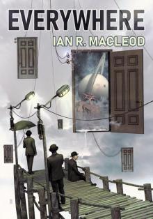 Everywhere: Volume I of the Collected Short Stories and Novellas of Ian R. MacLeod Read online