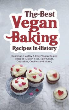 The Best Vegan Baking Recipes In History: Delicious, Healthy & Easy Vegan Baking Recipes (Gluten-Free, Raw Cakes, Cupcakes, Cookies and More!)