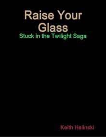 Raise Your Glass: Stuck in the Twilight Saga SPECIAL EDITION! Read online