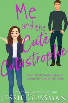 Me and the Cute Catastrophe (Sweet, Small Town Romantic Comedy in Good Grief, Idaho Book 1) Read online