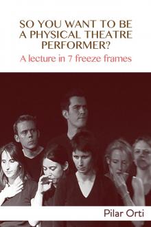 So you Want to Be a Physical Theatre Performer? A lecture in 7 freeze frames. Read online