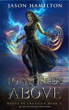 To World's Above: An Epic YA Fantasy Adventure (Roots of Creation Book 5)
