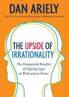 The Upside of Irrationality: The Unexpected Benefits of Defying Logic at Work and at Home Read online