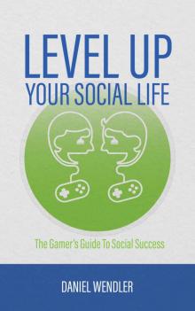 Level Up Your Social Life: The Gamer's Guide To Social Success Read online