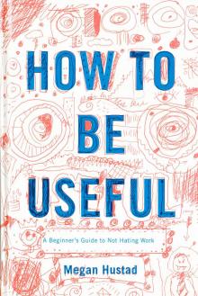 How to Be Useful: A Beginner's Guide to Not Hating Work Read online