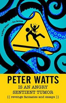 Peter Watts Is an Angry Sentient Tumor: Revenge Fantasies and Essays