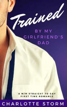 Trained By My Girlfriend's Dad: A M/M Straight To Gay First Time Romance