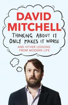 Thinking About It Only Makes It Worse: And Other Lessons From Modern Life Read online