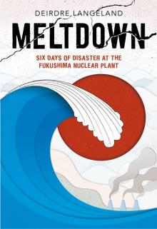 Meltdown: Earthquake, Tsunami, and Nuclear Disaster in Fukushima Read online