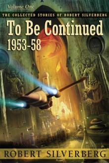 To Be Continued: The Collected Stories of Robert Silverberg, Volume One Read online
