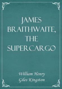 James Braithwaite, the Supercargo: The Story of his Adventures Ashore and Afloat