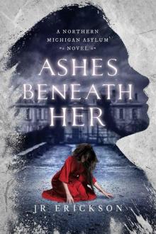 Ashes Beneath Her: A Northern Michigan Asylum Novel