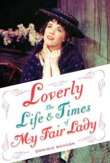 Loverly:The Life and Times of My Fair Lady (Broadway Legacies) Read online