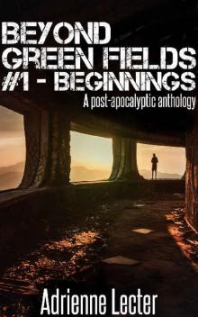 Beyond Green Fields (Book 1): Beginnings [A Post-Apocalyptic Anthology] Read online