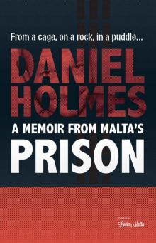 Daniel Holmes: A Memoir From Malta's Prison: From a cage, on a rock, in a puddle... Read online