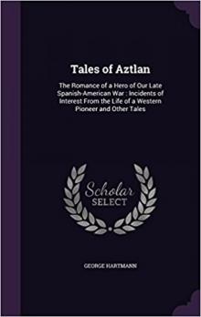 Tales of Aztlan; The Romance of a Hero of Our Late Spanish-American War, Incidents of Interest from the Life of a Western Pioneer and Other Tales Read online