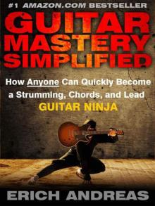 Guitar Mastery Simplified: How Anyone Can Quickly Become a Strumming, Chords, and Lead Guitar Ninja Read online
