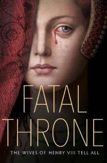 Fatal Throne_The Wives of Henry VIII Tell All Read online