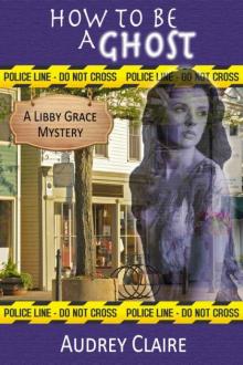 Audrey Claire - Libby Grace 01 - How to be a Ghost Read online