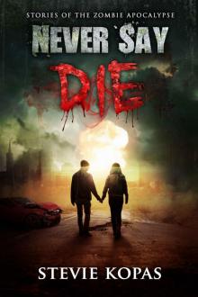 Never Say Die: Stories of The Zombie Apocalypse