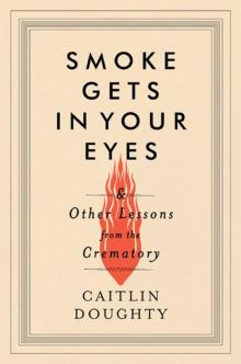 Smoke Gets in Your Eyes: And Other Lessons from the Crematory Read online