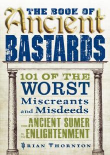 The Book of Ancient Bastards: 101 of the Worst Miscreants and Misdeeds From Ancient Sumer to the Enlightenment