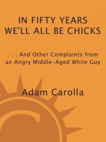 In Fifty Years We’ll All Be Chicks: … And Other Complaints from an Angry Middle-Aged White Guy Read online