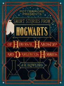 Short Stories from Hogwarts of Heroism, Hardship and Dangerous Hobbies (Kindle Single) (Pottermore Presents)