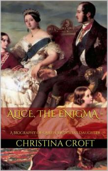 Alice, The Enigma - A Biography of Queen Victoria's Daughter Read online
