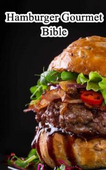Hamburger Gourmet Bible: Delicious and Mouth-Watering Burger Recipes Easy to Make, Impress Your Friends Read online
