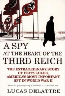 A Spy at the Heart of the Third Reich: The Extraordinary Story of Fritz Kolbe, America's Most Important Spy in World War II Read online
