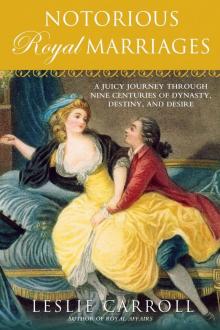 Notorious Royal Marriages: A Juicy Journey through Nine Centuries of Dynasty, Destiny, and Desire Read online