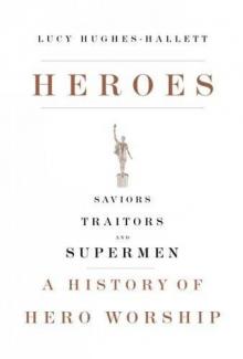 Heroes_Saviors, Traitors, and Supermen_A History of Hero Worship Read online