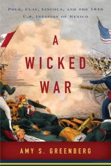 A Wicked War: Polk, Clay, Lincoln, and the 1846 U.S. Invasion of Mexico Read online