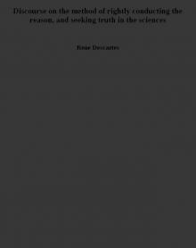 Discourse on the method of rightly conducting the reason, and seeking truth in the sciences