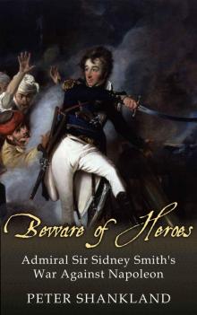 Beware of Heroes: Admiral Sir Sidney Smith's War against Napoleon