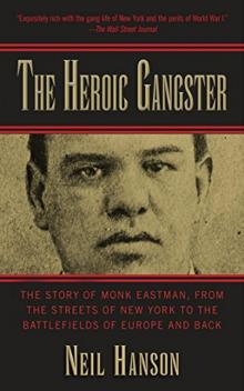 The Heroic Gangster_The Story of Monk Eastman, From the Streets of New York to the Battlefields of Europe and Back Read online