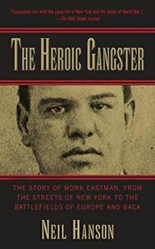 The Heroic Gangster_The Story of Monk Eastman, From the Streets of New York to the Battlefields of Europe and Back