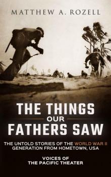 The Things Our Fathers Saw—The Untold Stories of the World War II Generation From Hometown, USA-Volume I: Voices of the Pacific Theater Read online