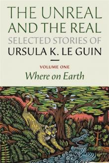 The Unreal and the Real, Selected Stories of Ursula K. Le Guin Volume 1: Where on Earth Read online