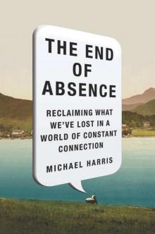 The End of Absence: Reclaiming What We've Lost in a World of Constant Connection Read online