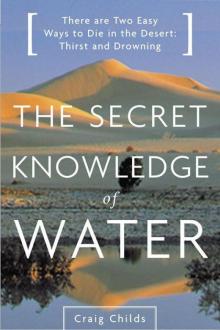 The Secret Knowledge of Water: There Are Two Easy Ways to Die in the Desert: Thirst and Drowning Read online