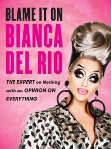 Blame It on Bianca Del Rio_The Expert on Nothing With an Opinion on Everything