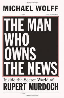 The Man Who Owns the News: Inside the Secret World of Rupert Murdoch Read online