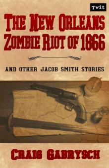 The New Orleans Zombie Riot of 1866: And Other Jacob Smith Stories Read online