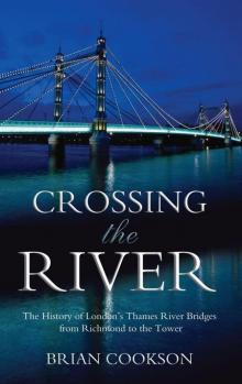 Crossing the River: The History of London's Thames River Bridges From Richmond to the Tower