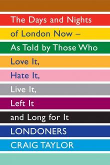 Londoners: The Days and Nights of London Now - As Told by Those Who Love It, Hate It, Live It, Left It and Long for It Read online